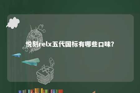悦刻relx五代国标有哪些口味	？ 